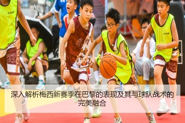 深入解析梅西新赛季在巴黎的表现及其与球队战术的完美融合